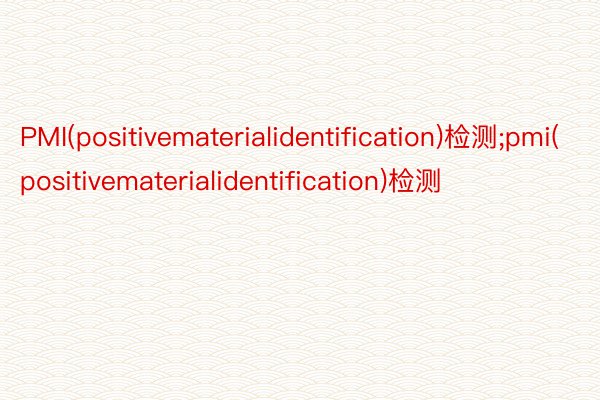 PMI(positivematerialidentification)检测;pmi(positivematerialidentification)检测